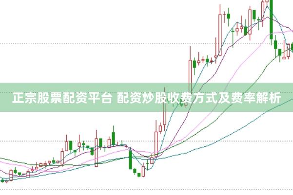 正宗股票配资平台 配资炒股收费方式及费率解析
