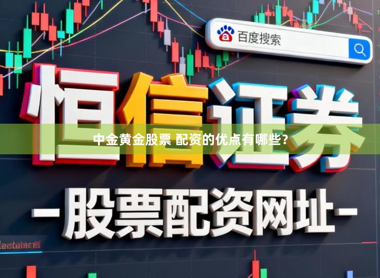 中金黄金股票 配资的优点有哪些？