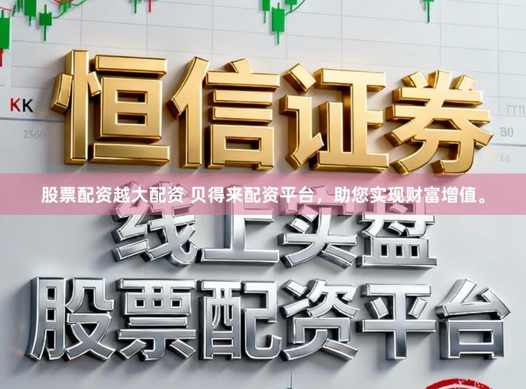 股票配资越大配资 贝得来配资平台，助您实现财富增值。