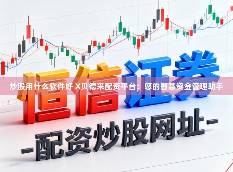 炒股用什么软件好 X贝德来配资平台：您的智慧资金管理助手