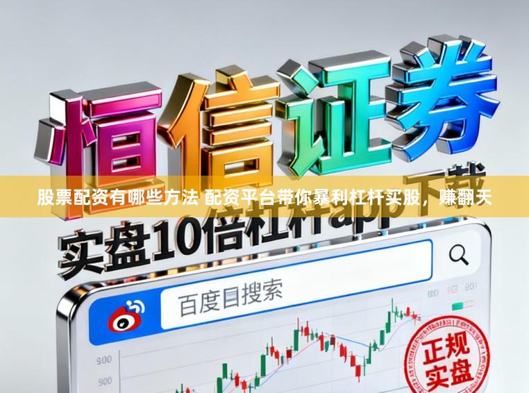 股票配资有哪些方法 配资平台带你暴利杠杆买股，赚翻天