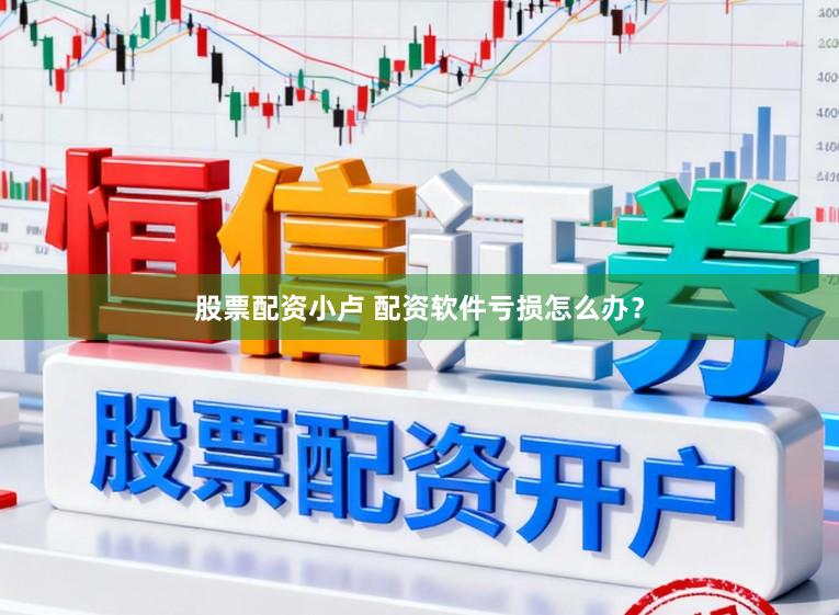 股票配资小卢 配资软件亏损怎么办?
