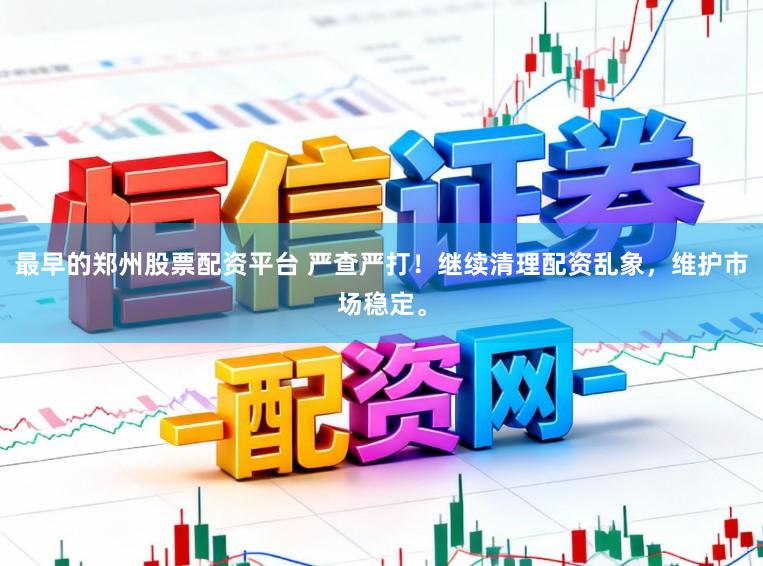 最早的郑州股票配资平台 严查严打！继续清理配资乱象，维护市场稳定。