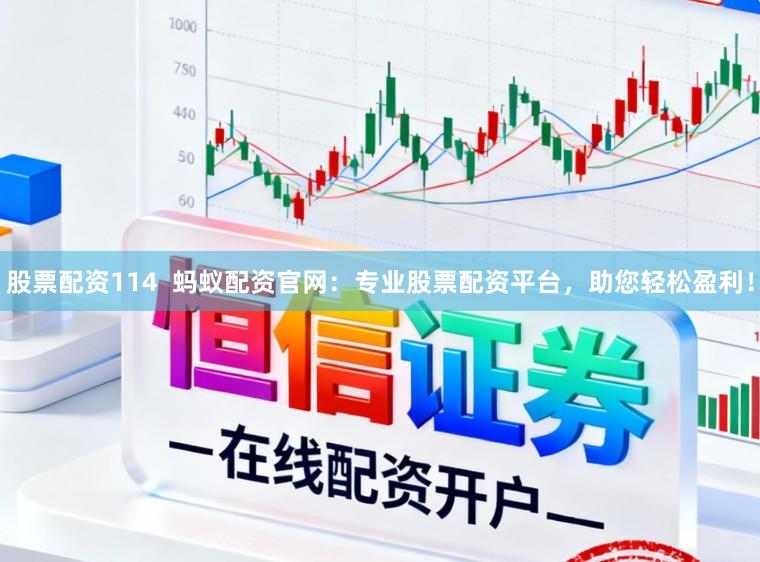 股票配资114  蚂蚁配资官网：专业股票配资平台，助您轻松盈利！
