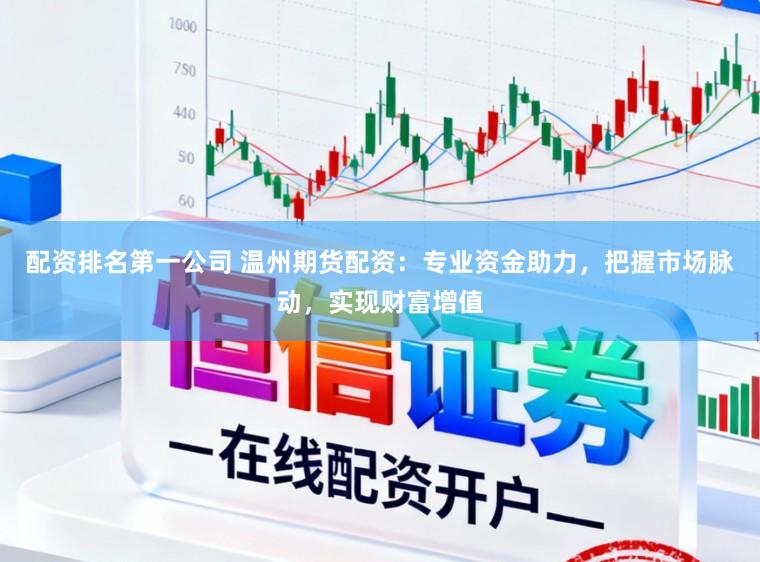 配资排名第一公司 温州期货配资：专业资金助力，把握市场脉动，实现财富增值