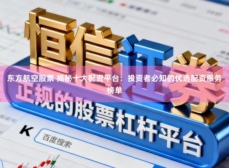 东方航空股票 揭秘十大配资平台：投资者必知的优选配资服务榜单