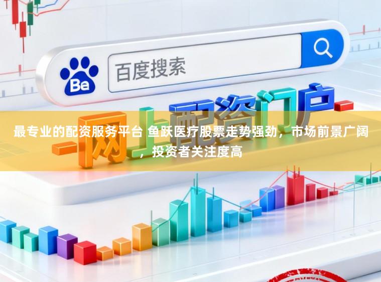 最专业的配资服务平台 鱼跃医疗股票走势强劲，市场前景广阔，投资者关注度高