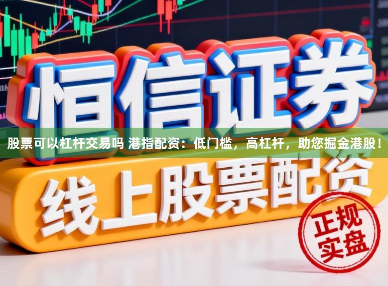 股票可以杠杆交易吗 港指配资：低门槛，高杠杆，助您掘金港股！