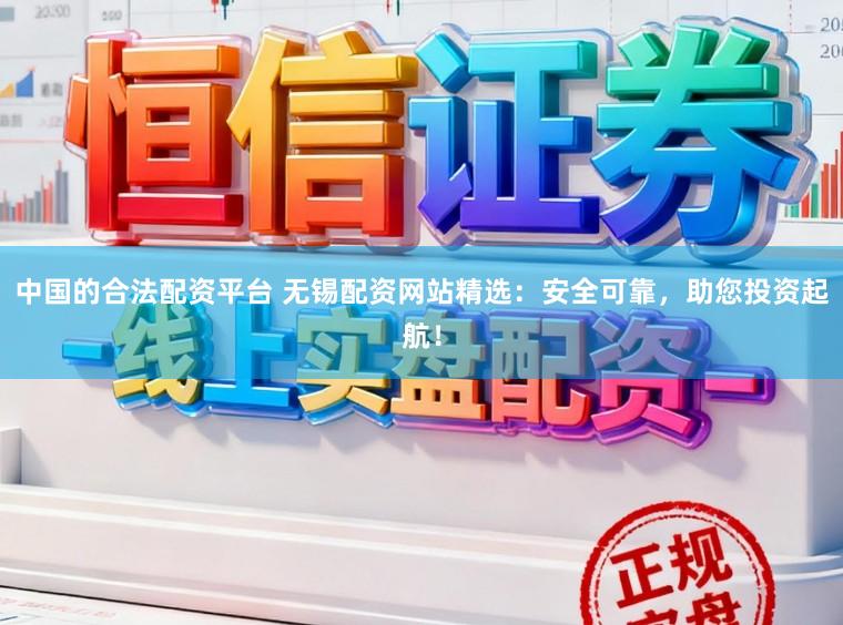 中国的合法配资平台 无锡配资网站精选：安全可靠，助您投资起航！
