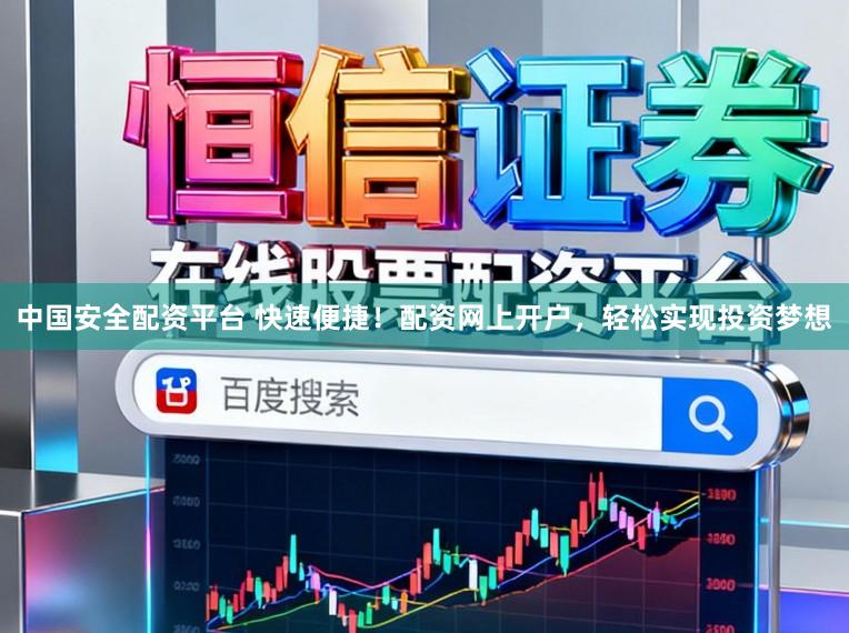 中国安全配资平台 快速便捷！配资网上开户，轻松实现投资梦想
