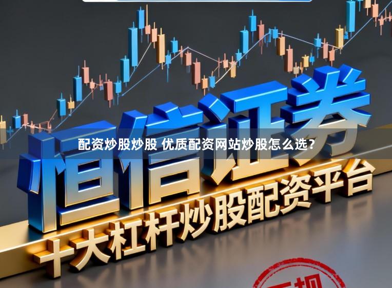 配资炒股炒股 优质配资网站炒股怎么选？