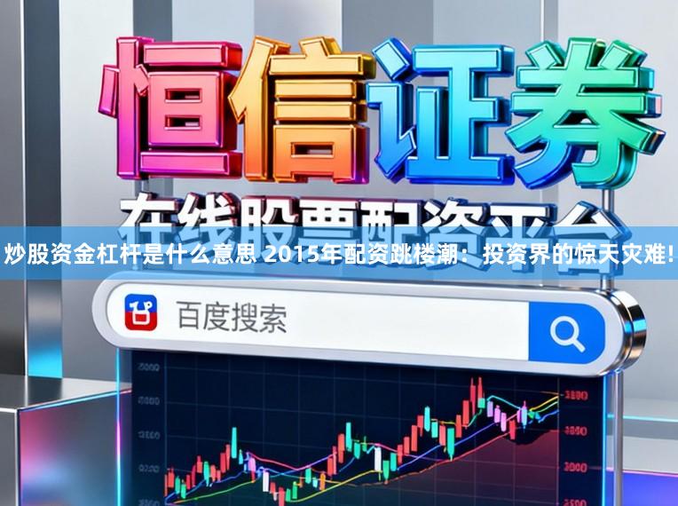 炒股资金杠杆是什么意思 2015年配资跳楼潮：投资界的惊天灾难!