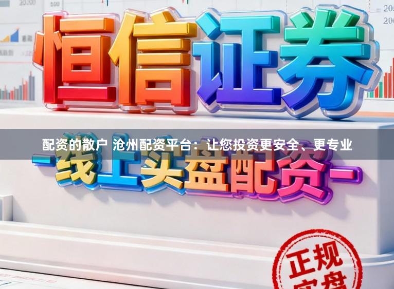 配资的散户 沧州配资平台：让您投资更安全、更专业