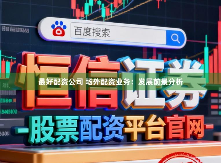 最好配资公司 场外配资业务：发展前景分析