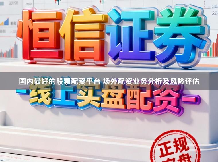 国内最好的股票配资平台 场外配资业务分析及风险评估