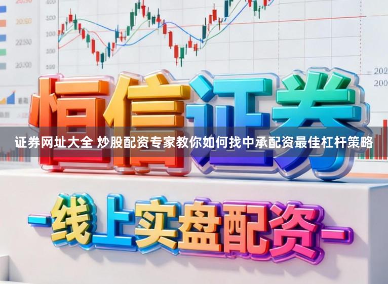 证券网址大全 炒股配资专家教你如何找中承配资最佳杠杆策略