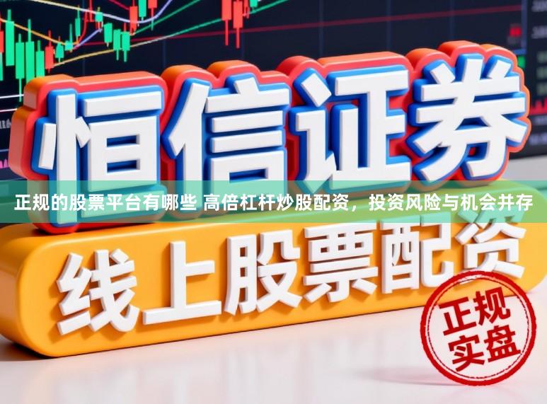 正规的股票平台有哪些 高倍杠杆炒股配资，投资风险与机会并存