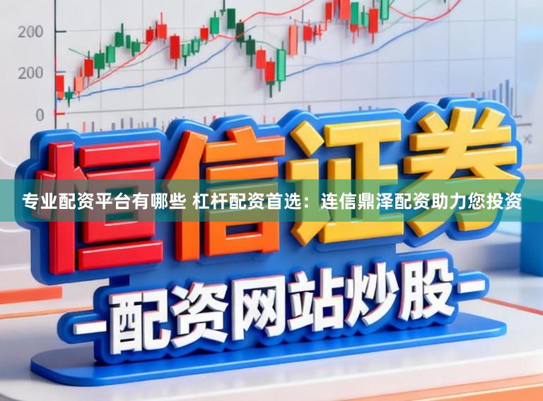 专业配资平台有哪些 杠杆配资首选：连信鼎泽配资助力您投资