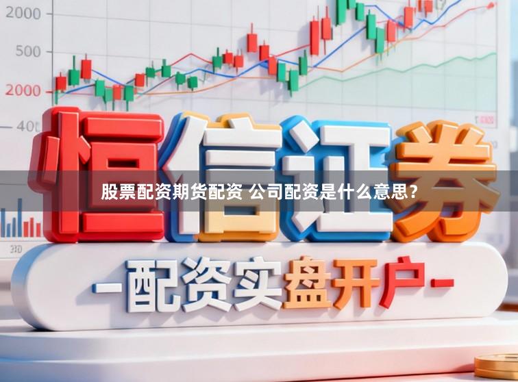 股票配资期货配资 公司配资是什么意思？