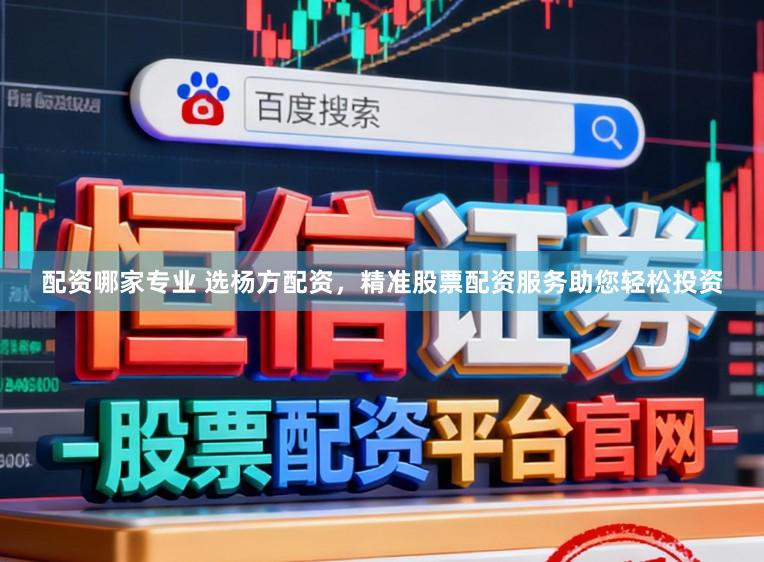 配资哪家专业 选杨方配资，精准股票配资服务助您轻松投资