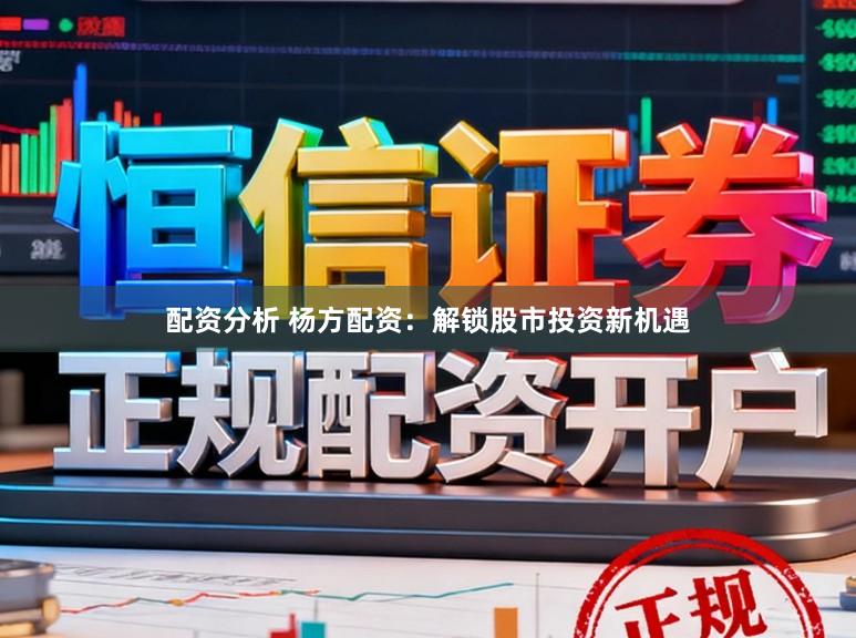配资分析 杨方配资：解锁股市投资新机遇