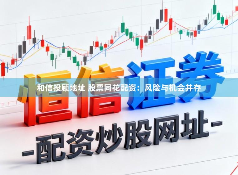 和信投顾地址 股票同花配资：风险与机会并存