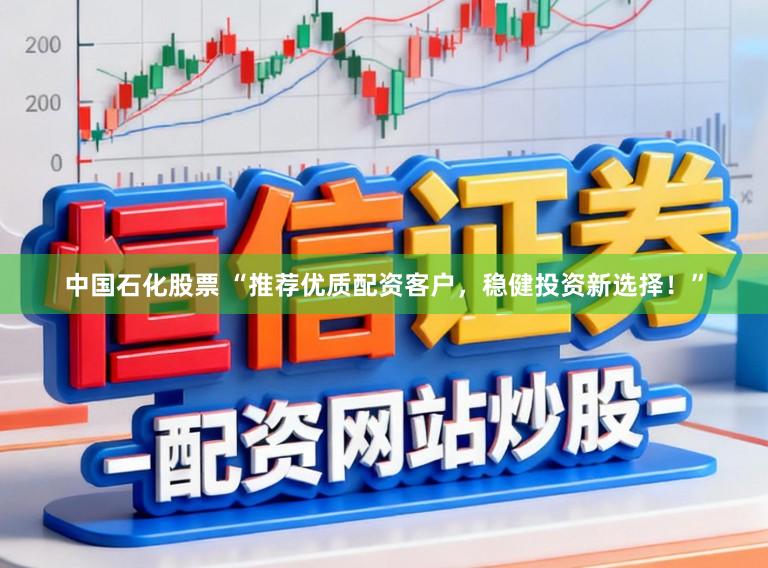 中国石化股票 “推荐优质配资客户，稳健投资新选择！”