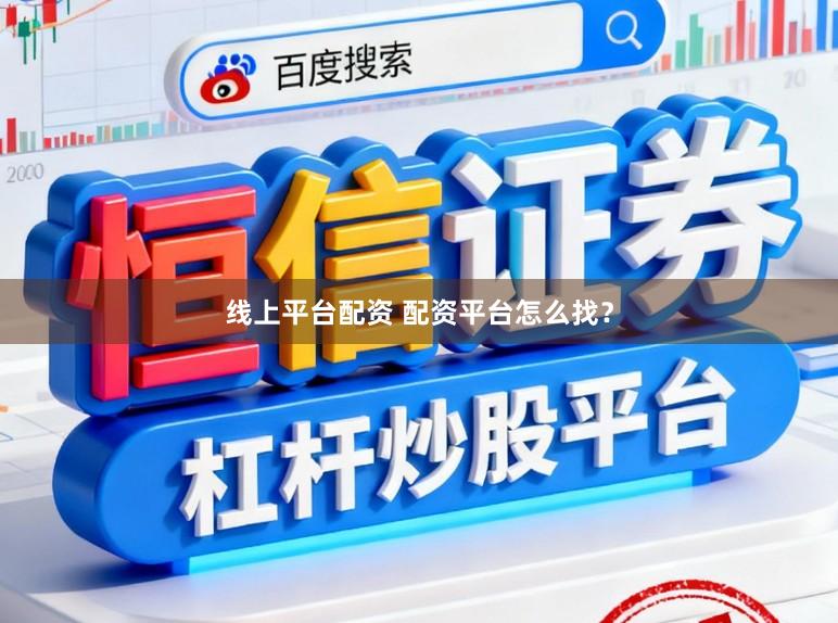 线上平台配资 配资平台怎么找？