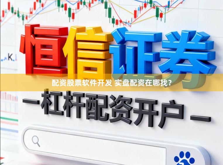 配资股票软件开发 实盘配资在哪找？