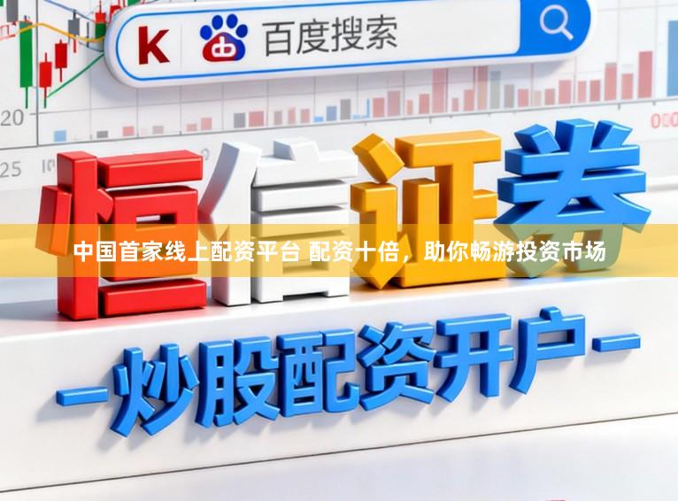 中国首家线上配资平台 配资十倍，助你畅游投资市场