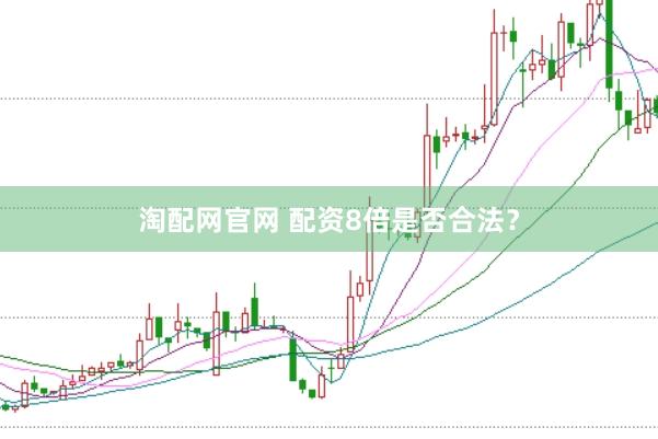 淘配网官网 配资8倍是否合法？