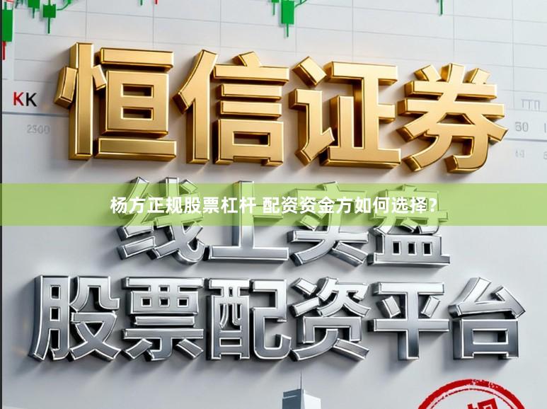 杨方正规股票杠杆 配资资金方如何选择？