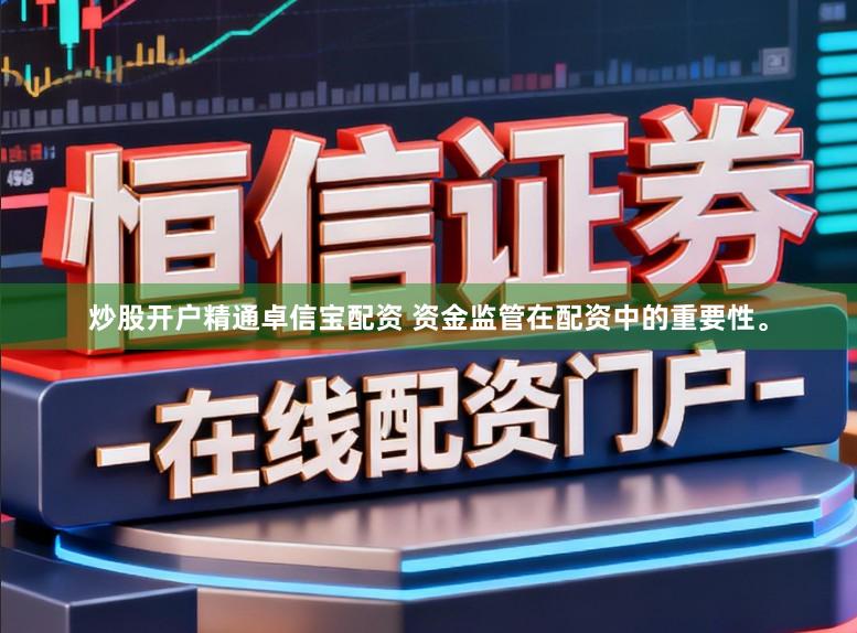 炒股开户精通卓信宝配资 资金监管在配资中的重要性。