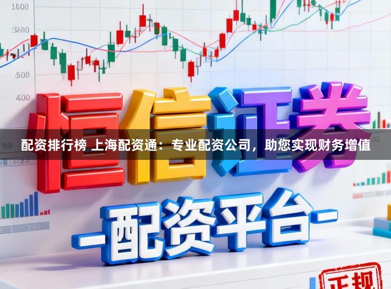 配资排行榜 上海配资通：专业配资公司，助您实现财务增值