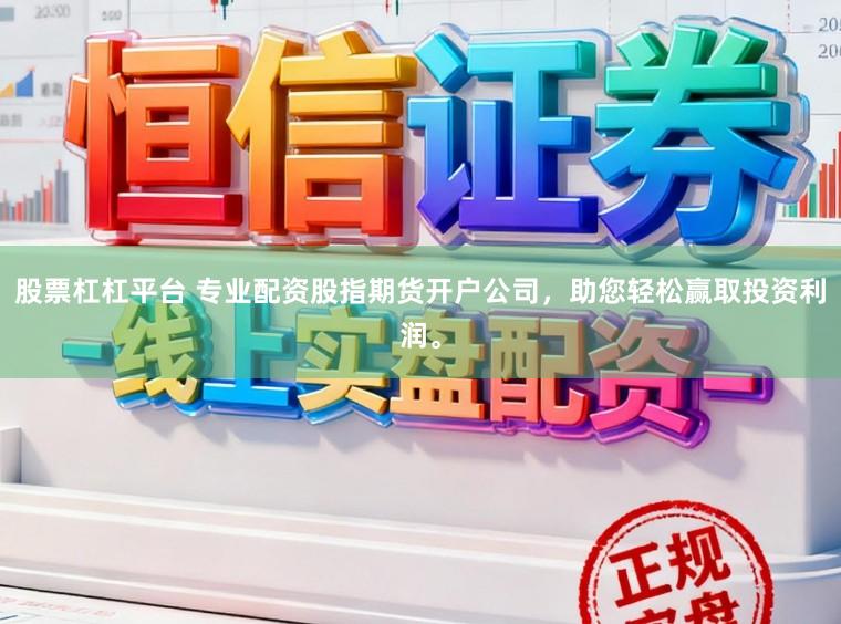 股票杠杠平台 专业配资股指期货开户公司，助您轻松赢取投资利润。