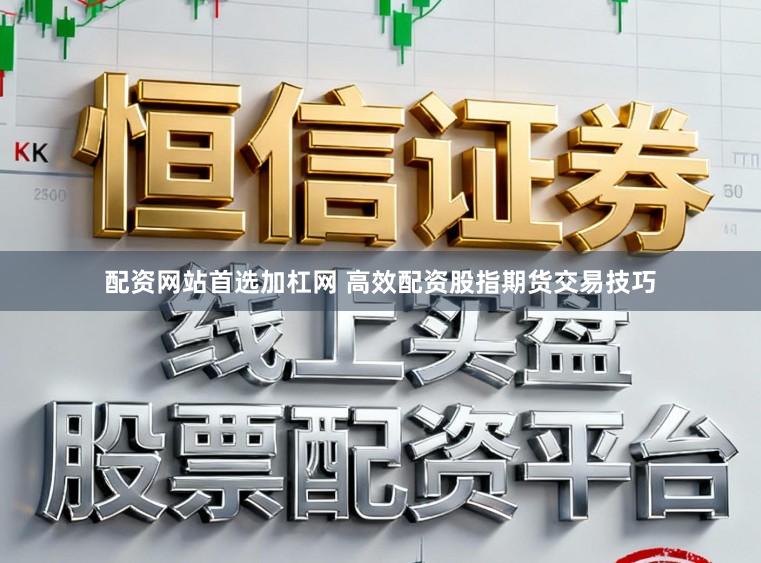 配资网站首选加杠网 高效配资股指期货交易技巧
