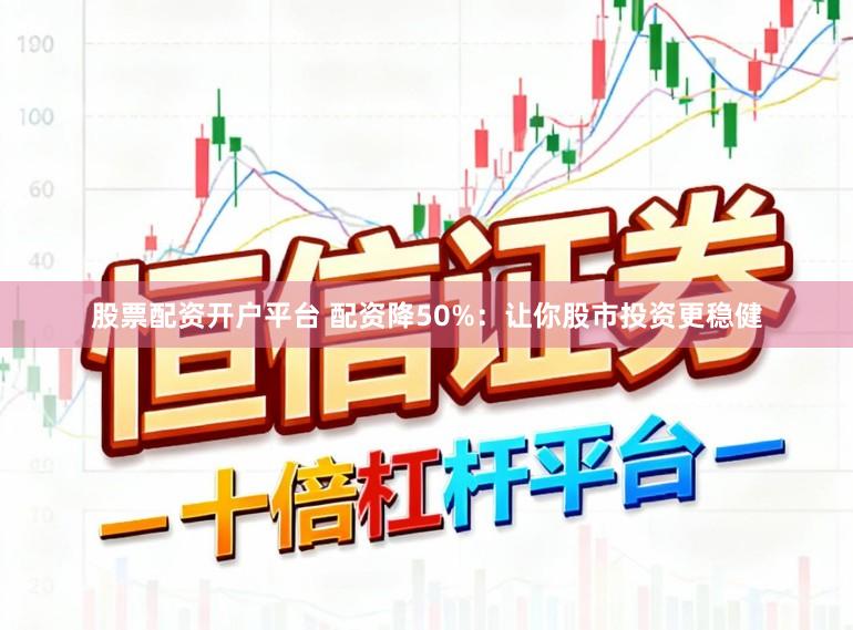股票配资开户平台 配资降50%：让你股市投资更稳健
