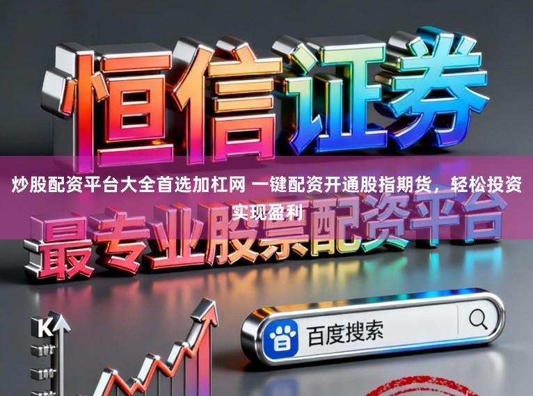 炒股配资平台大全首选加杠网 一键配资开通股指期货，轻松投资实现盈利
