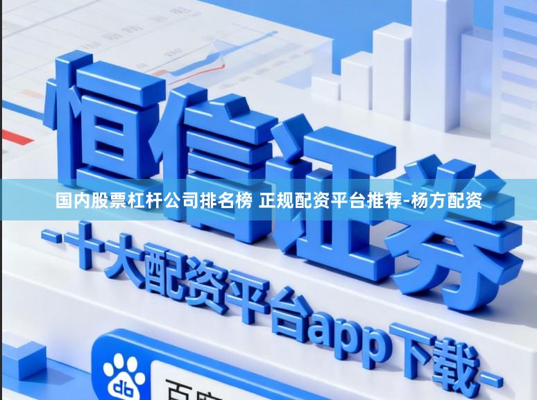 国内股票杠杆公司排名榜 正规配资平台推荐-杨方配资